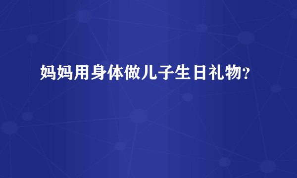 妈妈用身体做儿子生日礼物？