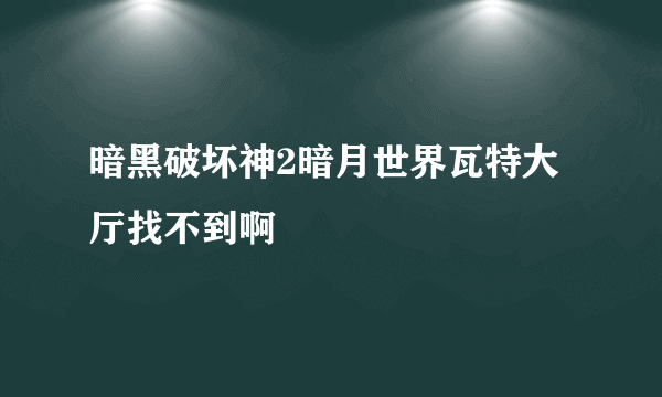 暗黑破坏神2暗月世界瓦特大厅找不到啊