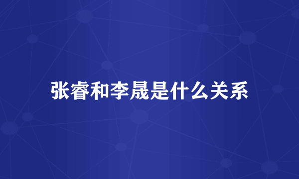 张睿和李晟是什么关系