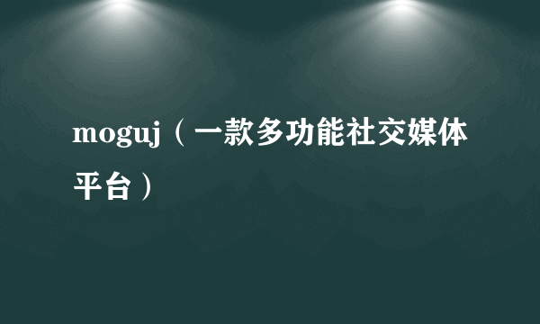 moguj（一款多功能社交媒体平台）