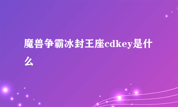 魔兽争霸冰封王座cdkey是什么