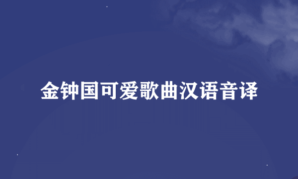 金钟国可爱歌曲汉语音译