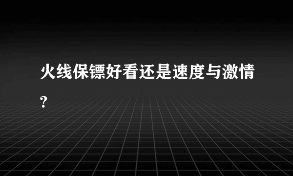 火线保镖好看还是速度与激情？