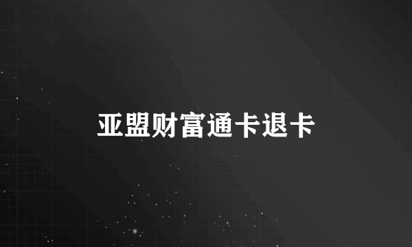 亚盟财富通卡退卡