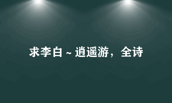 求李白～逍遥游，全诗