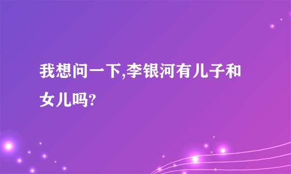 我想问一下,李银河有儿子和女儿吗?