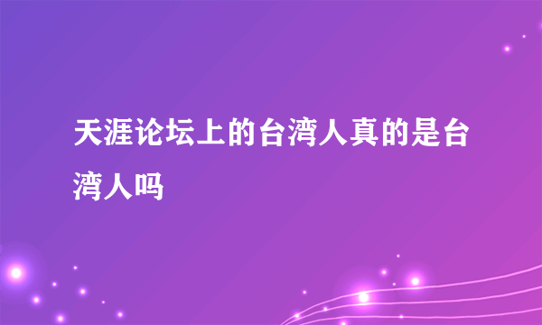 天涯论坛上的台湾人真的是台湾人吗
