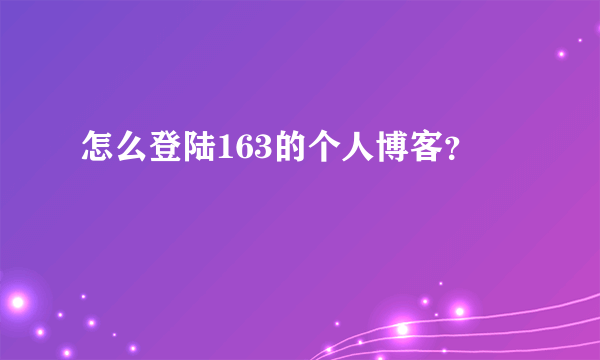 怎么登陆163的个人博客？