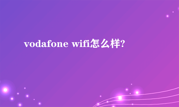 vodafone wifi怎么样?