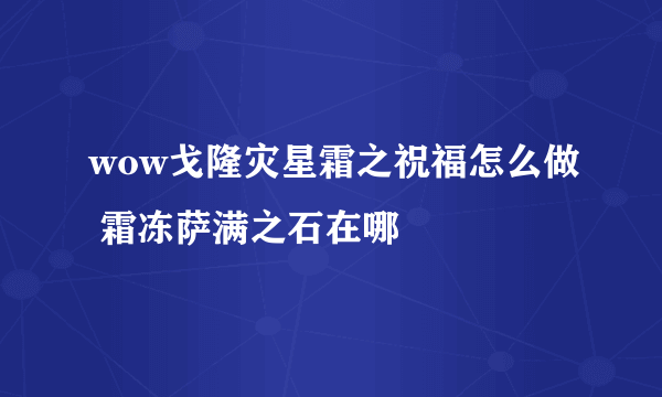 wow戈隆灾星霜之祝福怎么做 霜冻萨满之石在哪