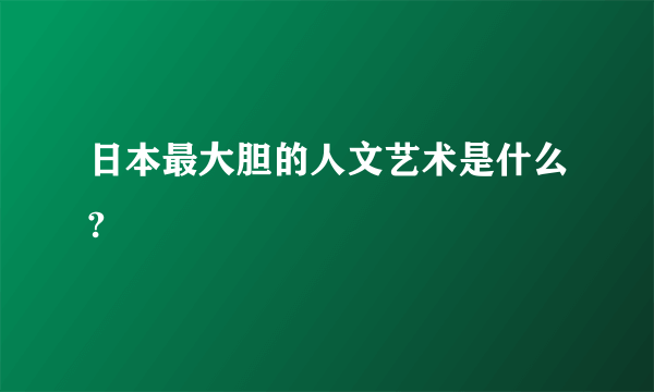 日本最大胆的人文艺术是什么?