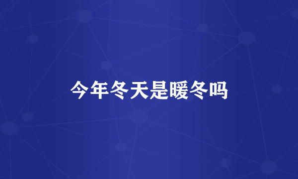 今年冬天是暖冬吗