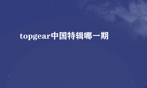 topgear中国特辑哪一期