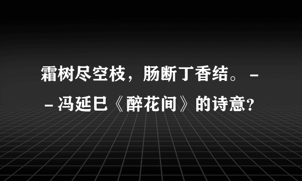 霜树尽空枝，肠断丁香结。－－冯延巳《醉花间》的诗意？