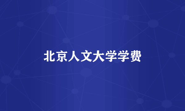北京人文大学学费