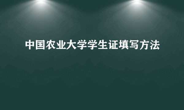 中国农业大学学生证填写方法