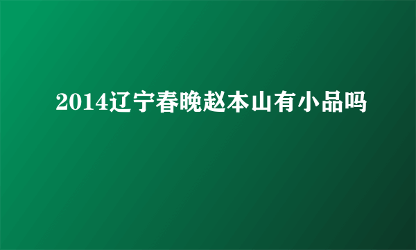 2014辽宁春晚赵本山有小品吗