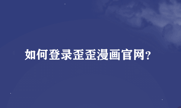 如何登录歪歪漫画官网？