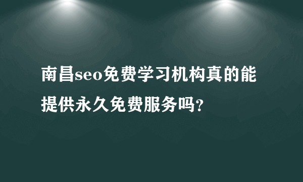南昌seo免费学习机构真的能提供永久免费服务吗？