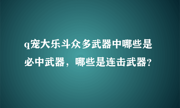 q宠大乐斗众多武器中哪些是必中武器，哪些是连击武器？