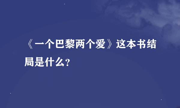 《一个巴黎两个爱》这本书结局是什么？