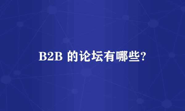 B2B 的论坛有哪些?