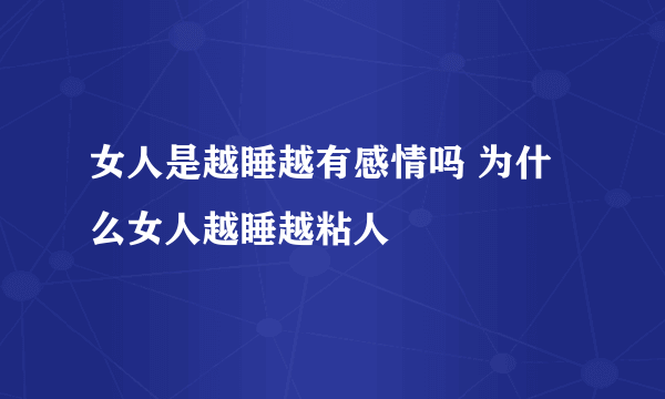 女人是越睡越有感情吗 为什么女人越睡越粘人