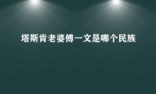 塔斯肯老婆傅一文是哪个民族