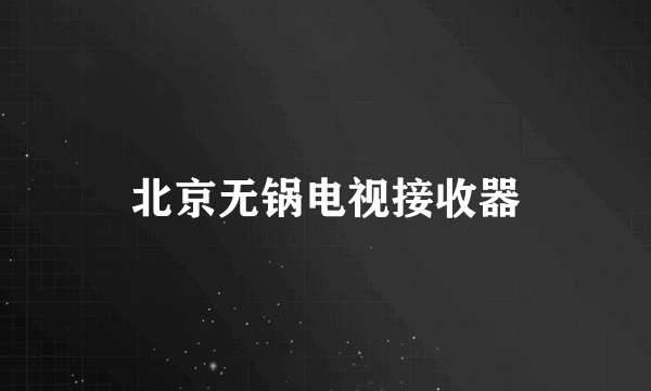北京无锅电视接收器