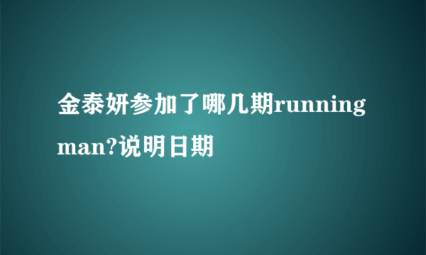 金泰妍参加了哪几期runningman?说明日期