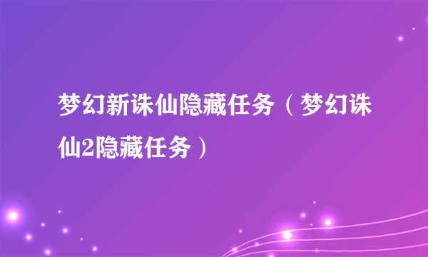 梦幻新诛仙隐藏任务（梦幻诛仙2隐藏任务）