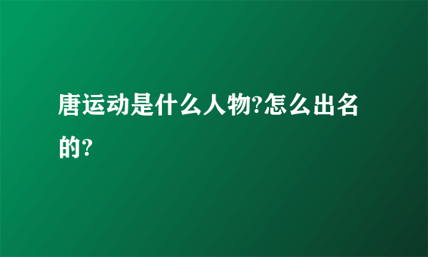 唐运动是什么人物?怎么出名的?