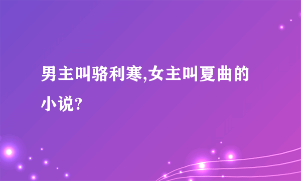男主叫骆利寒,女主叫夏曲的小说?