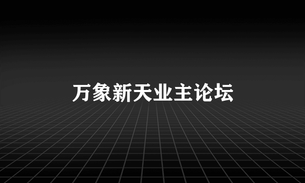 万象新天业主论坛