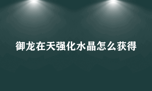 御龙在天强化水晶怎么获得