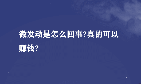 微发动是怎么回事?真的可以赚钱?