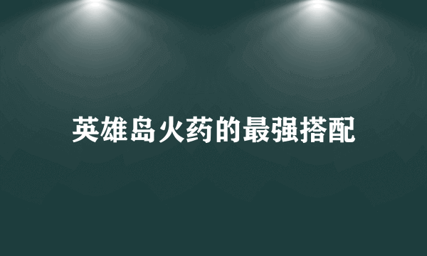 英雄岛火药的最强搭配