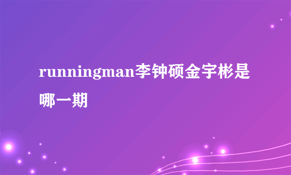 runningman李钟硕金宇彬是哪一期