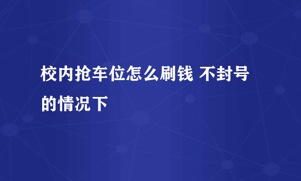 校内抢车位怎么刷钱 不封号的情况下