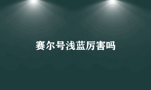赛尔号浅蓝厉害吗