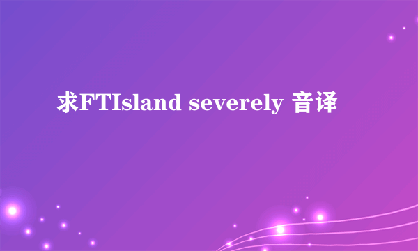 求FTIsland severely 音译