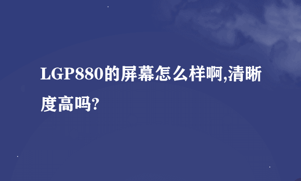 LGP880的屏幕怎么样啊,清晰度高吗?
