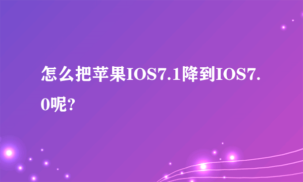 怎么把苹果IOS7.1降到IOS7.0呢?
