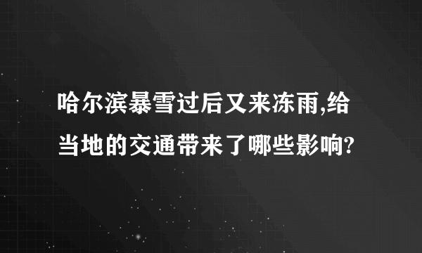 哈尔滨暴雪过后又来冻雨,给当地的交通带来了哪些影响?