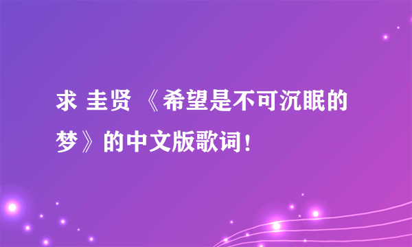 求 圭贤 《希望是不可沉眠的梦》的中文版歌词！