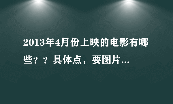 2013年4月份上映的电影有哪些？？具体点，要图片和简介！！！