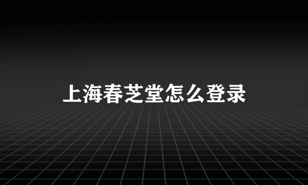 上海春芝堂怎么登录