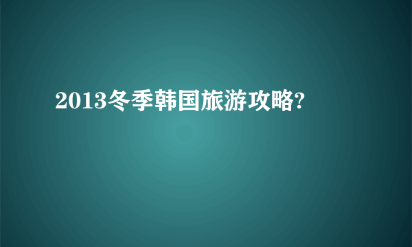 2013冬季韩国旅游攻略?