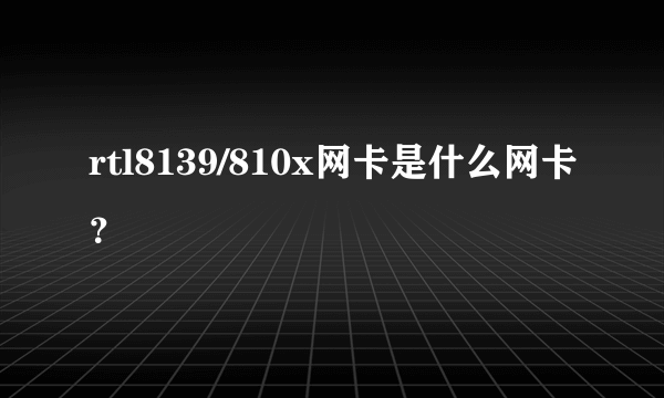 rtl8139/810x网卡是什么网卡？