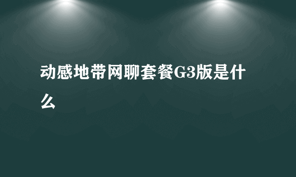 动感地带网聊套餐G3版是什么